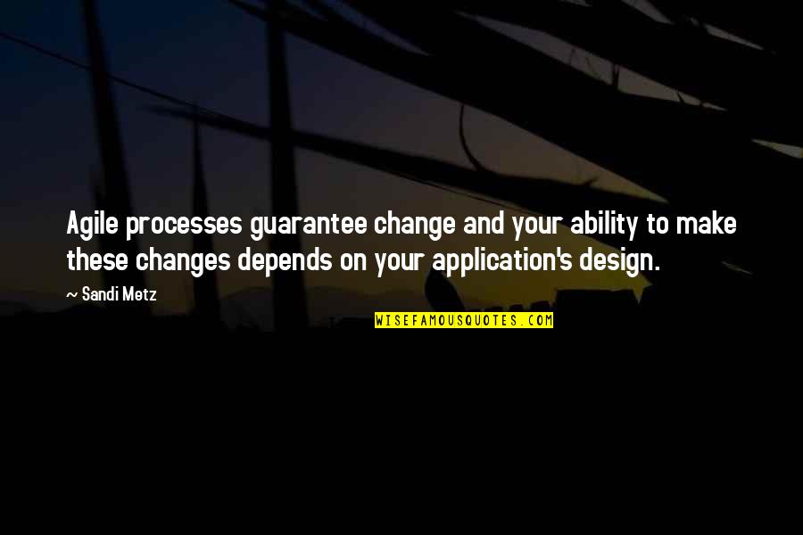 Application Quotes By Sandi Metz: Agile processes guarantee change and your ability to