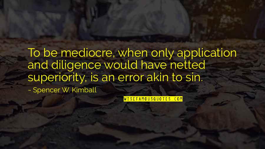Application Quotes By Spencer W. Kimball: To be mediocre, when only application and diligence