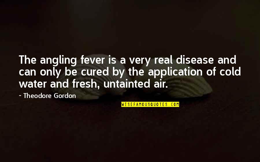 Application Quotes By Theodore Gordon: The angling fever is a very real disease