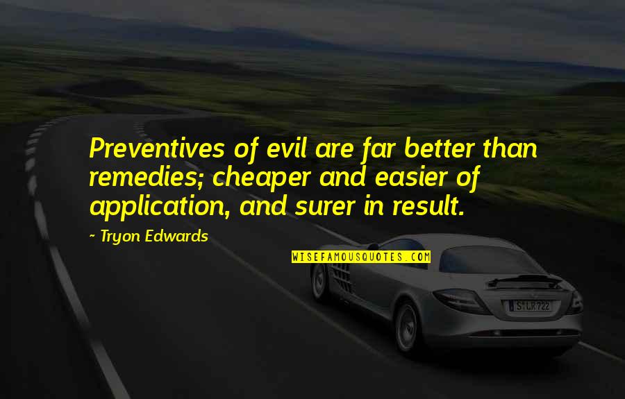 Application Quotes By Tryon Edwards: Preventives of evil are far better than remedies;