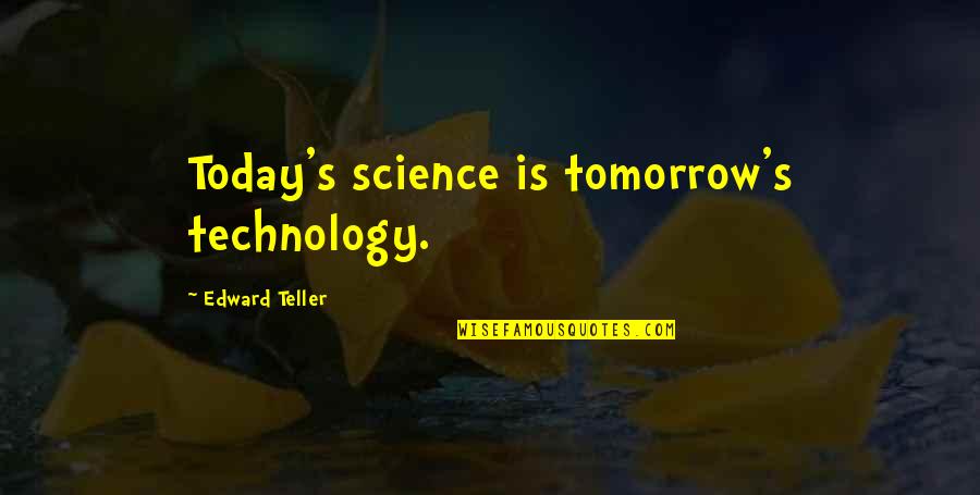 Applications Of Science Quotes By Edward Teller: Today's science is tomorrow's technology.