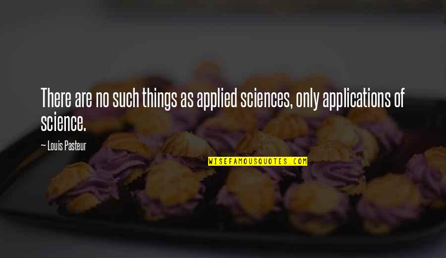 Applications Of Science Quotes By Louis Pasteur: There are no such things as applied sciences,