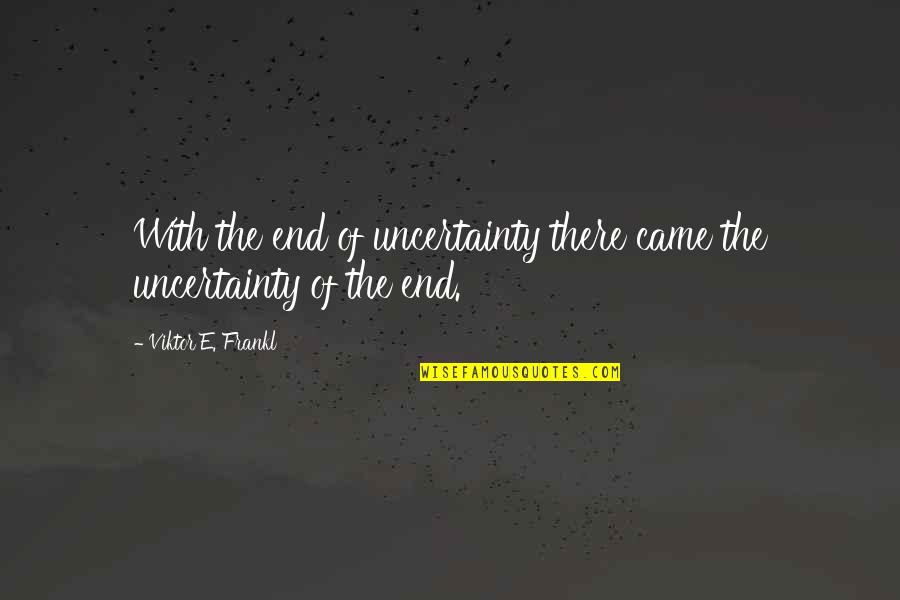 Applicative Quotes By Viktor E. Frankl: With the end of uncertainty there came the