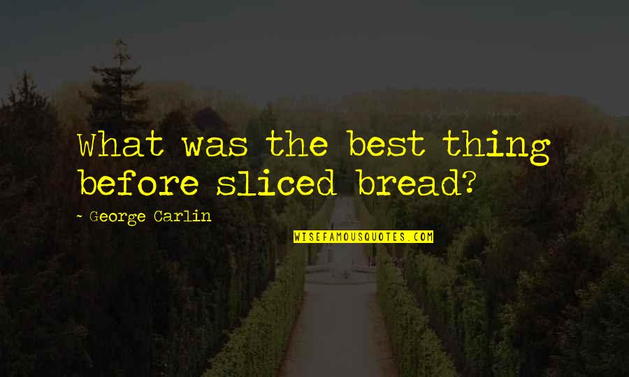 Appliclation Quotes By George Carlin: What was the best thing before sliced bread?