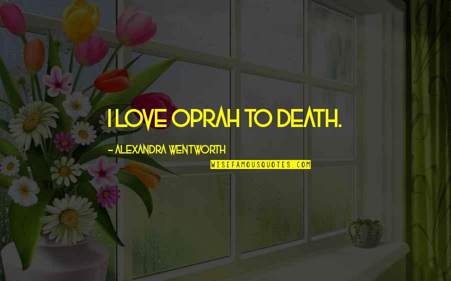 Applies As Pressure Quotes By Alexandra Wentworth: I love Oprah to death. Applies As Pressure Quotes By Alexandra Wentworth: I love Oprah to death.