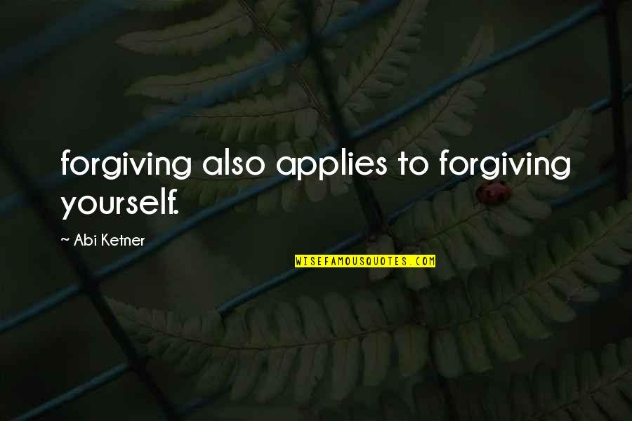 Applies Quotes By Abi Ketner: forgiving also applies to forgiving yourself.