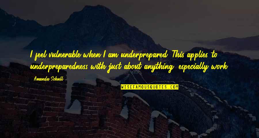 Applies Quotes By Amanda Schull: I feel vulnerable when I am underprepared. This
