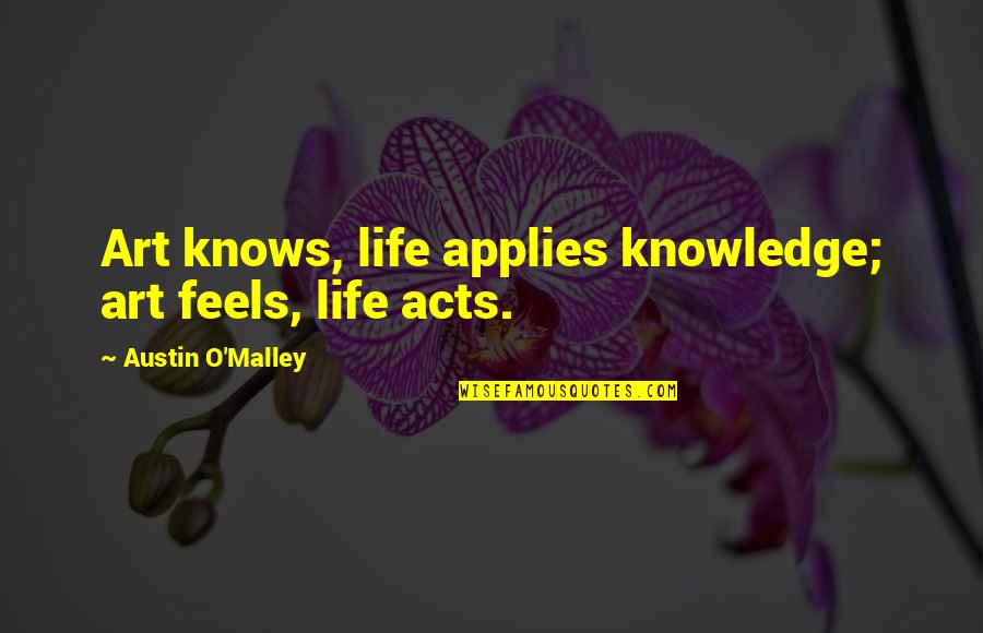 Applies Quotes By Austin O'Malley: Art knows, life applies knowledge; art feels, life