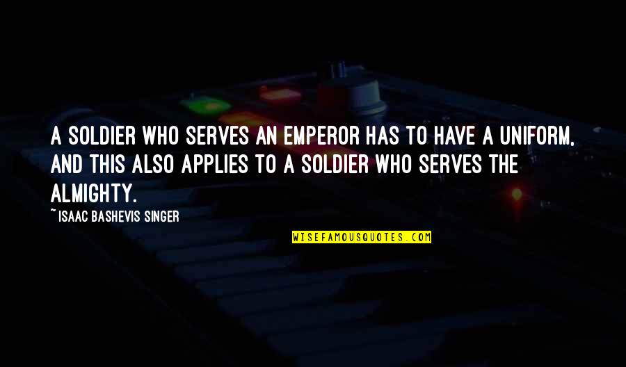 Applies Quotes By Isaac Bashevis Singer: A soldier who serves an emperor has to
