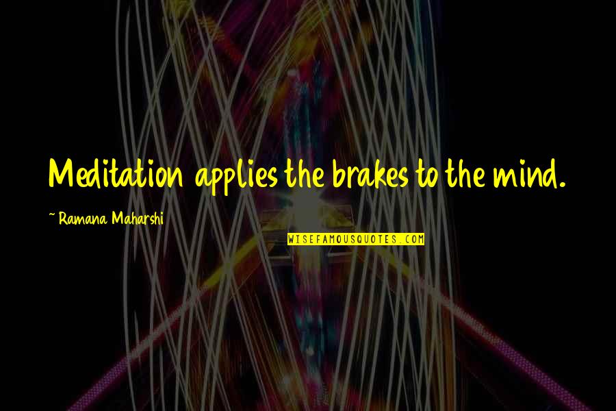 Applies Quotes By Ramana Maharshi: Meditation applies the brakes to the mind.