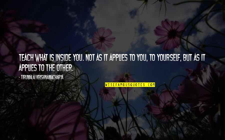Applies Quotes By Tirumalai Krishnamacharya: Teach what is inside you. Not as it Applies Quotes By Tirumalai Krishnamacharya: Teach what is inside you. Not as it