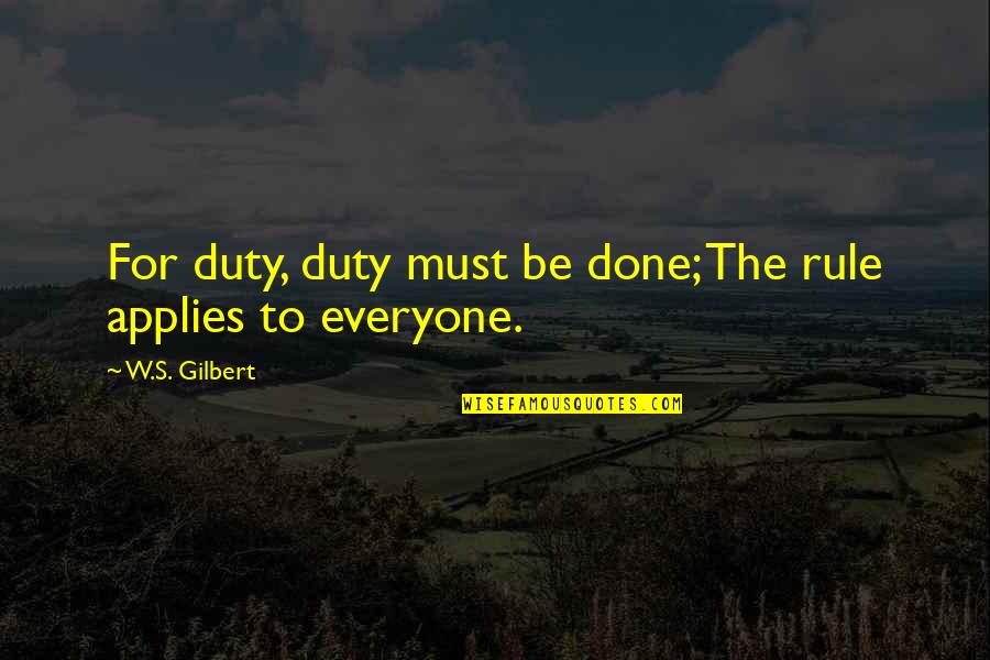 Applies Quotes By W.S. Gilbert: For duty, duty must be done; The rule