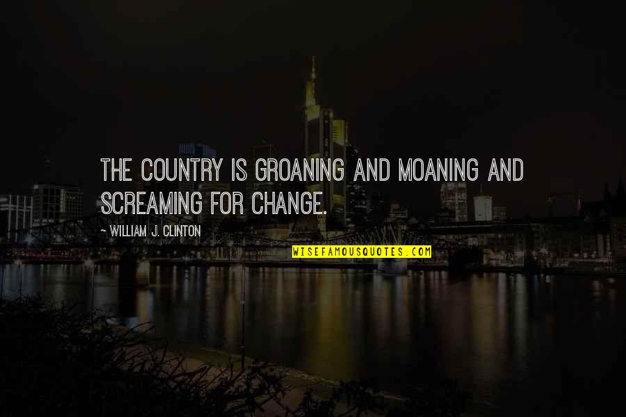 Apply Itunes Quotes By William J. Clinton: The country is groaning and moaning and screaming