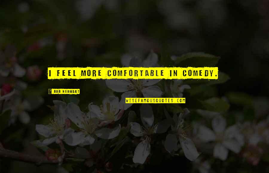 Apply Learning Quotes By Bob Newhart: I feel more comfortable in comedy.