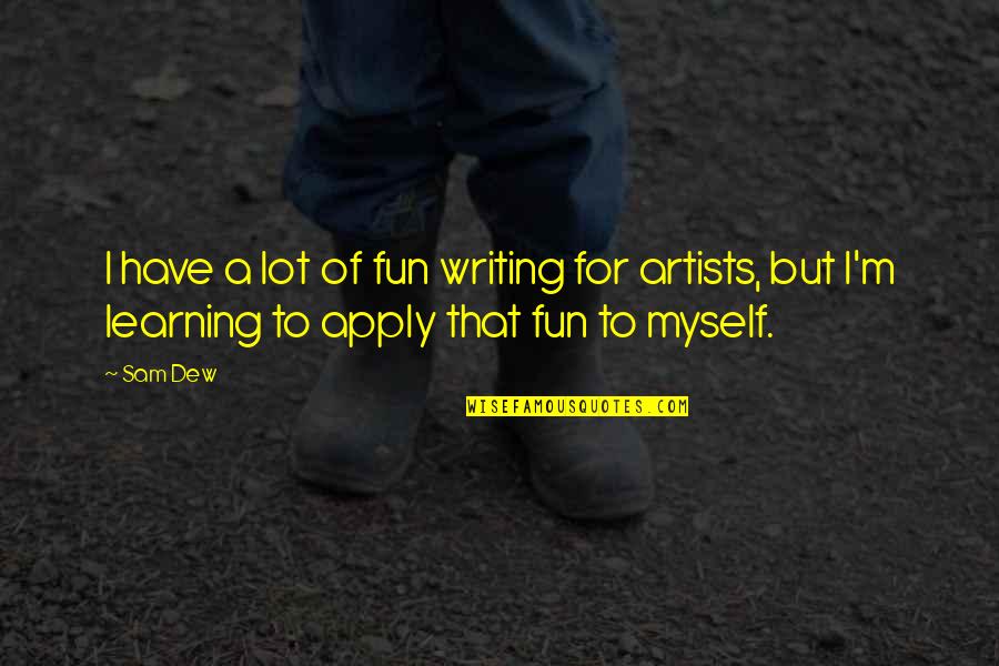 Apply Learning Quotes By Sam Dew: I have a lot of fun writing for