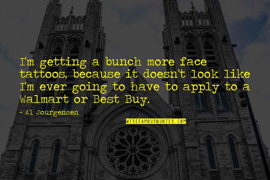 Apply Quotes By Al Jourgensen: I'm getting a bunch more face tattoos, because Apply Quotes By Al Jourgensen: I'm getting a bunch more face tattoos, because