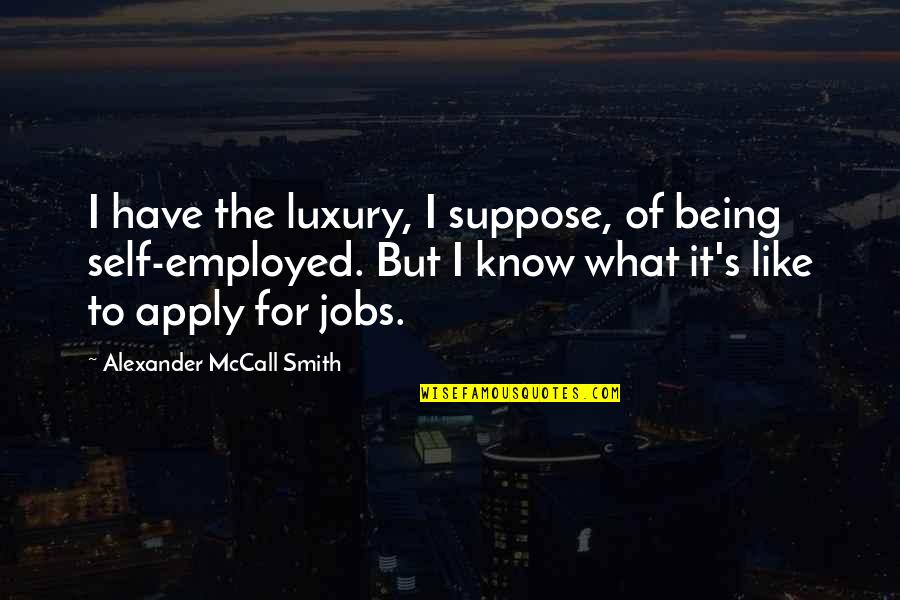 Apply Quotes By Alexander McCall Smith: I have the luxury, I suppose, of being