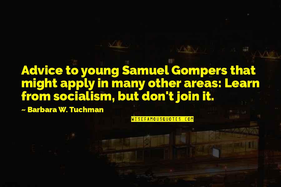Apply Quotes By Barbara W. Tuchman: Advice to young Samuel Gompers that might apply Apply Quotes By Barbara W. Tuchman: Advice to young Samuel Gompers that might apply