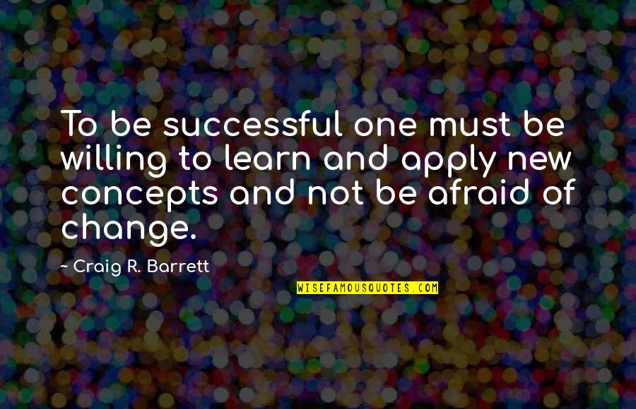 Apply Quotes By Craig R. Barrett: To be successful one must be willing to