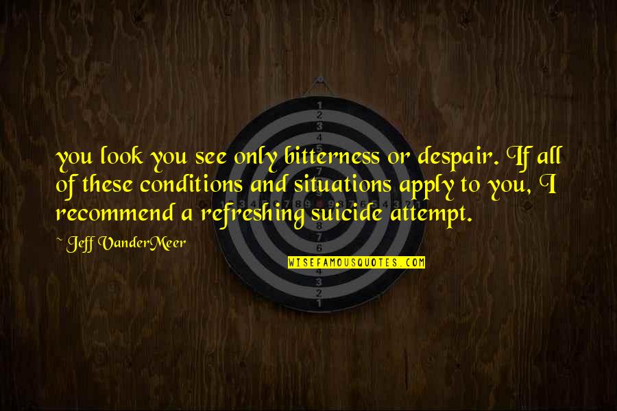 Apply Quotes By Jeff VanderMeer: you look you see only bitterness or despair. Apply Quotes By Jeff VanderMeer: you look you see only bitterness or despair.