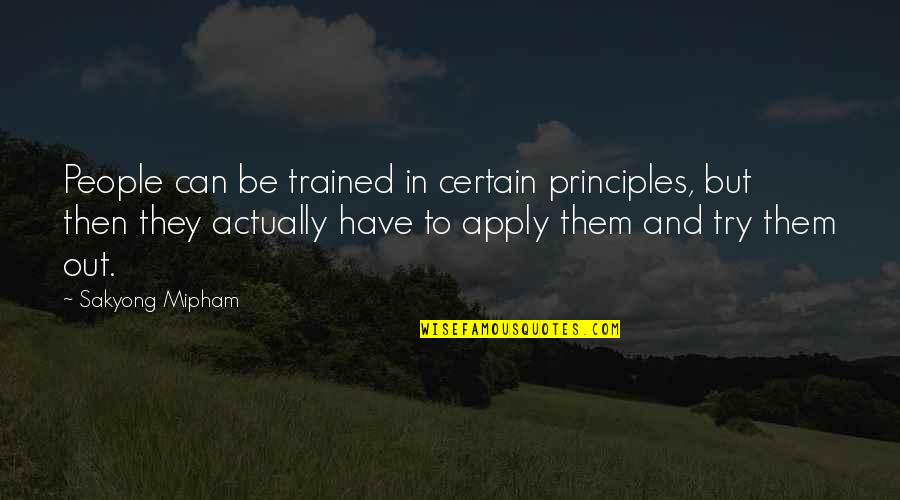 Apply Quotes By Sakyong Mipham: People can be trained in certain principles, but