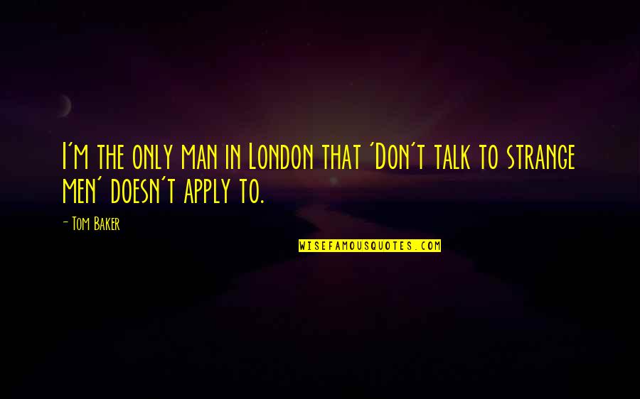 Apply Quotes By Tom Baker: I'm the only man in London that 'Don't