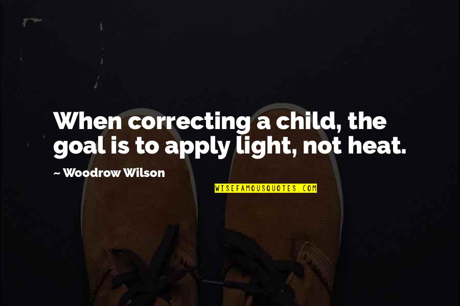 Apply Quotes By Woodrow Wilson: When correcting a child, the goal is to
