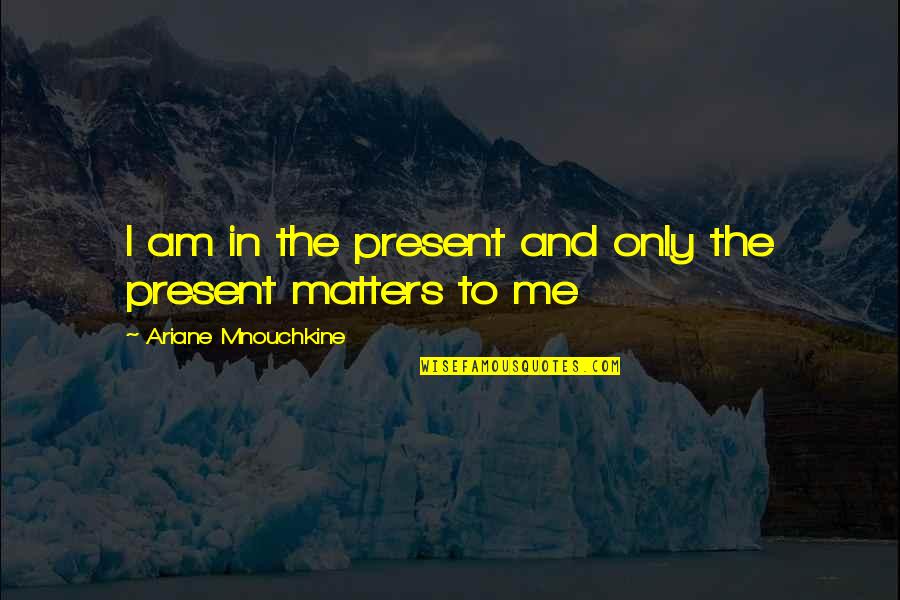 Applyed Quotes By Ariane Mnouchkine: I am in the present and only the