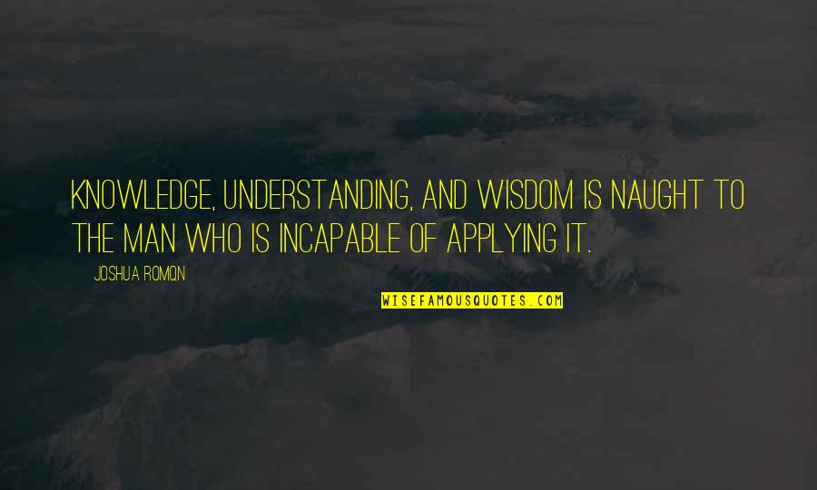 Applying Education Quotes By Joshua Romqn: Knowledge, understanding, and wisdom is naught to the