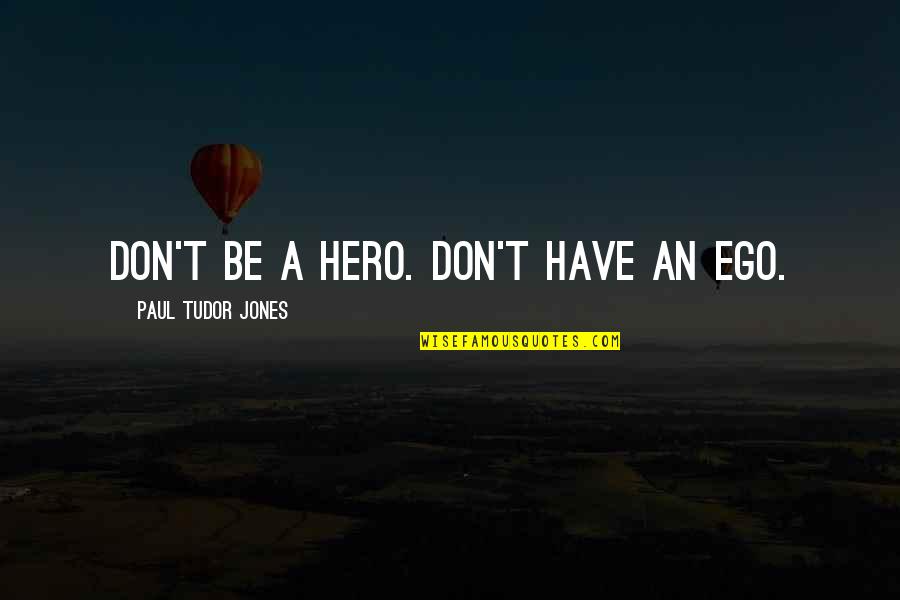 Applying Past Knowledge Quotes By Paul Tudor Jones: Don't be a hero. Don't have an ego.