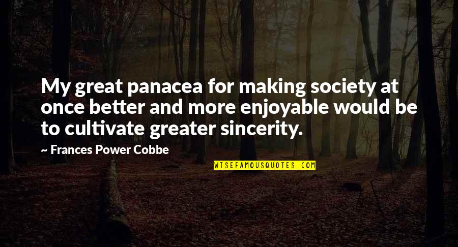Applying Scripture To Your Life Quotes By Frances Power Cobbe: My great panacea for making society at once Applying Scripture To Your Life Quotes By Frances Power Cobbe: My great panacea for making society at once
