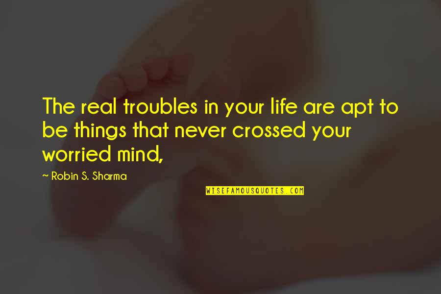 Applying Wisdom Quotes By Robin S. Sharma: The real troubles in your life are apt