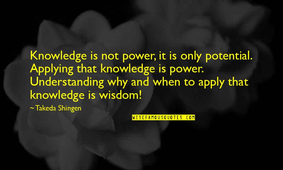 Applying Wisdom Quotes By Takeda Shingen: Knowledge is not power, it is only potential.