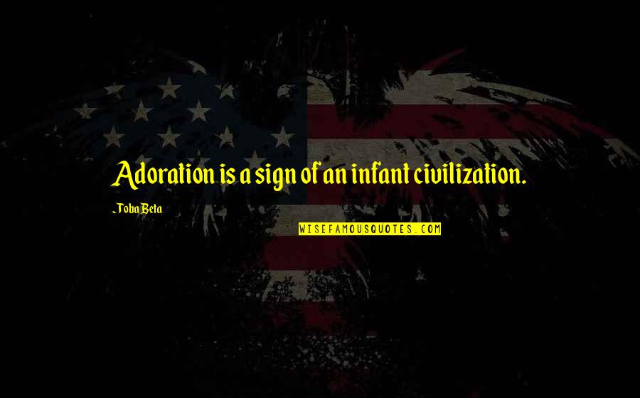 Applying Wisdom Quotes By Toba Beta: Adoration is a sign of an infant civilization.