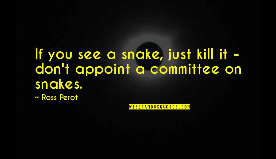 Appoint Quotes By Ross Perot: If you see a snake, just kill it