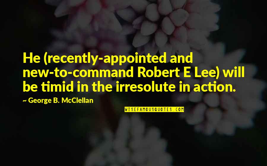 Appointed Quotes By George B. McClellan: He (recently-appointed and new-to-command Robert E Lee) will