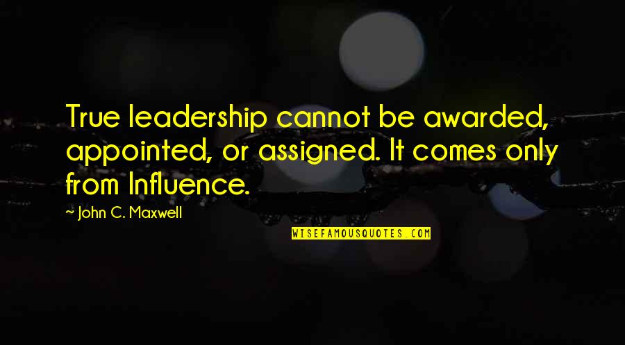 Appointed Quotes By John C. Maxwell: True leadership cannot be awarded, appointed, or assigned.