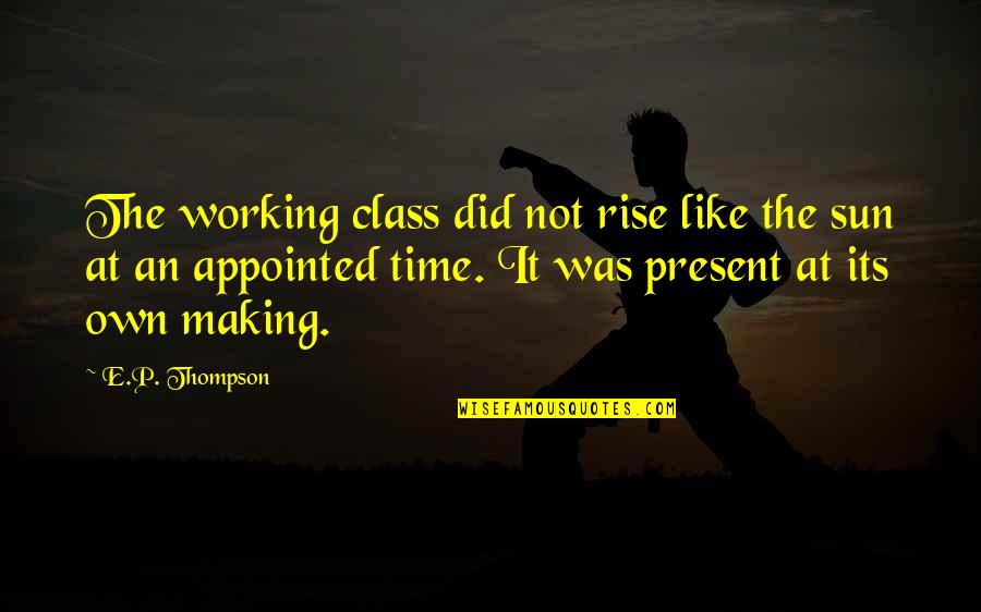 Appointed Time Quotes By E.P. Thompson: The working class did not rise like the Appointed Time Quotes By E.P. Thompson: The working class did not rise like the