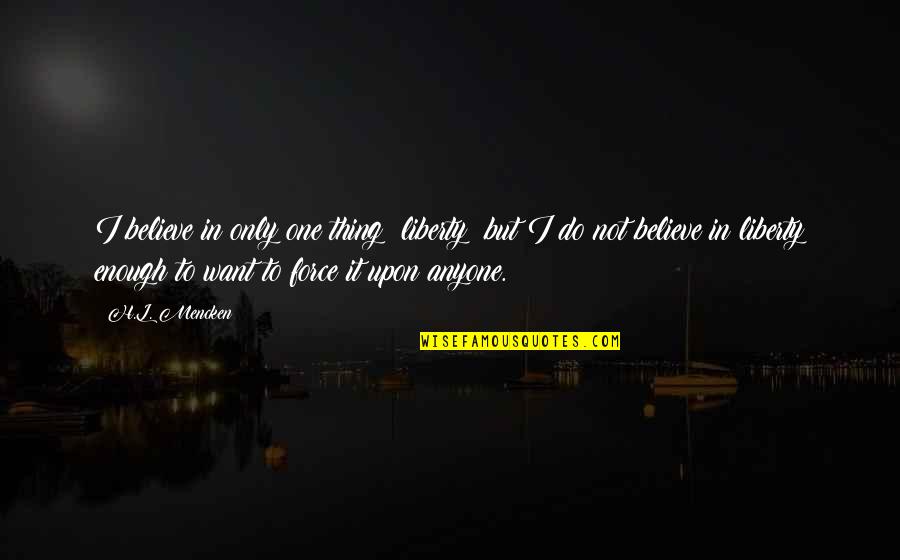 Appointed Time Quotes By H.L. Mencken: I believe in only one thing: liberty; but