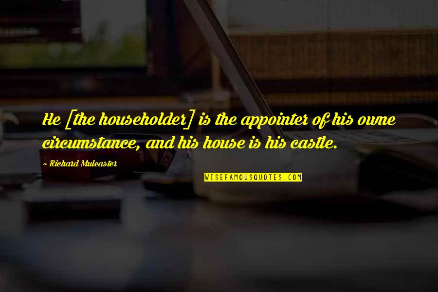Appointer Quotes By Richard Mulcaster: He [the householder] is the appointer of his