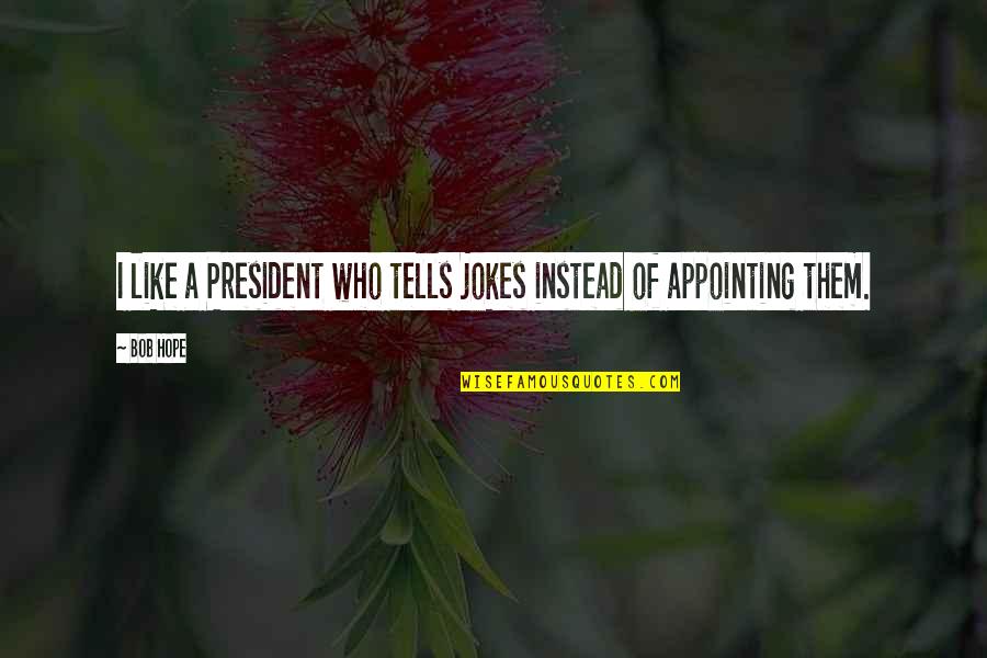 Appointing Quotes By Bob Hope: I like a President who tells jokes instead