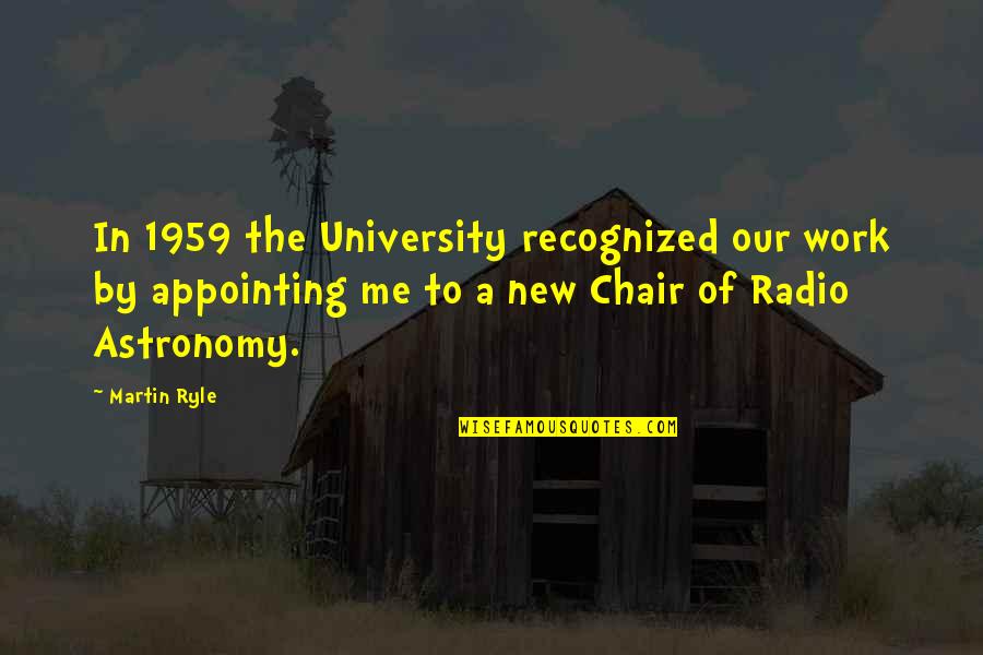 Appointing Quotes By Martin Ryle: In 1959 the University recognized our work by