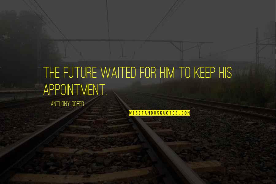 Appointment Quotes By Anthony Doerr: The future waited for him to keep his Appointment Quotes By Anthony Doerr: The future waited for him to keep his