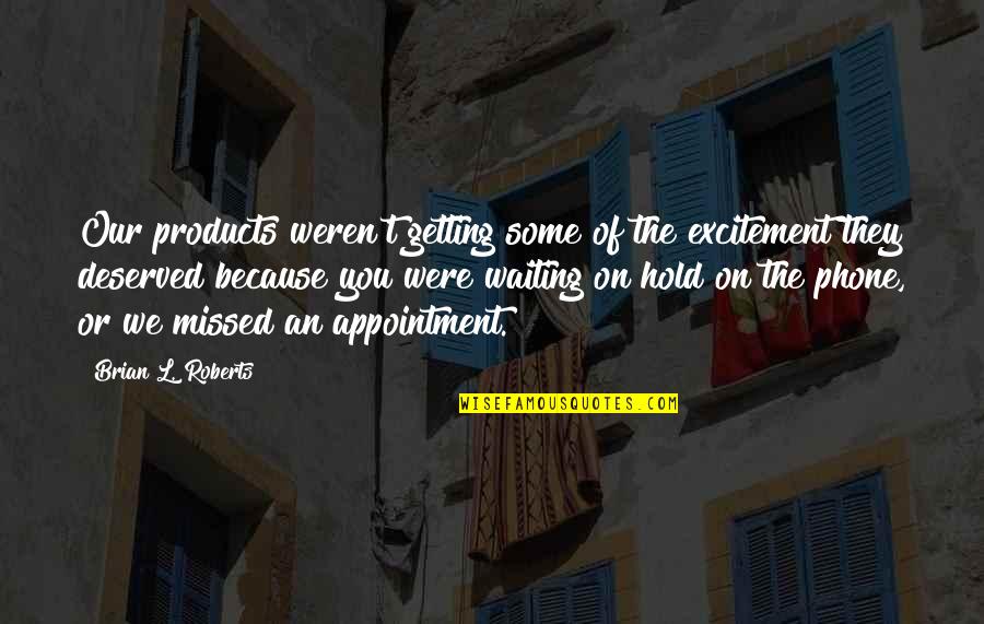 Appointment Quotes By Brian L. Roberts: Our products weren't getting some of the excitement Appointment Quotes By Brian L. Roberts: Our products weren't getting some of the excitement