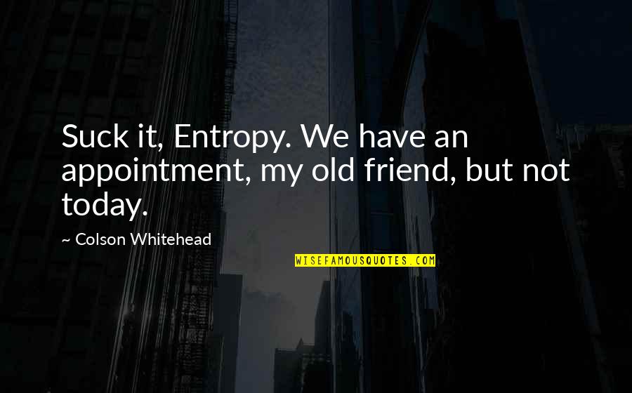 Appointment Quotes By Colson Whitehead: Suck it, Entropy. We have an appointment, my Appointment Quotes By Colson Whitehead: Suck it, Entropy. We have an appointment, my