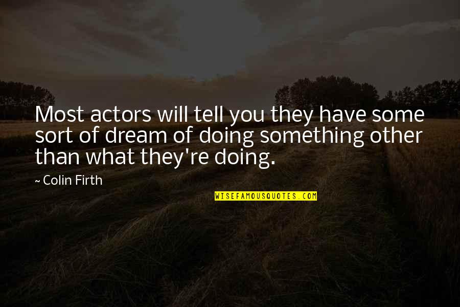 Appointments Available Quotes By Colin Firth: Most actors will tell you they have some