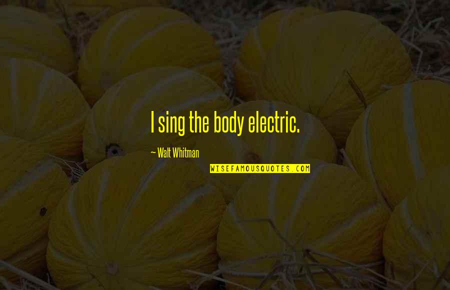Apponyi Gy Rgy Quotes By Walt Whitman: I sing the body electric. Apponyi Gy Rgy Quotes By Walt Whitman: I sing the body electric.