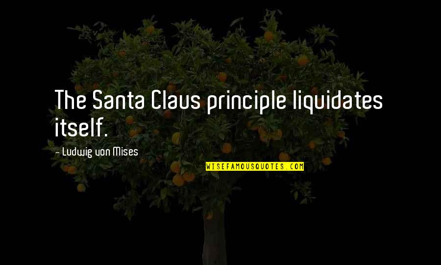 Apports De Chaleur Quotes By Ludwig Von Mises: The Santa Claus principle liquidates itself.