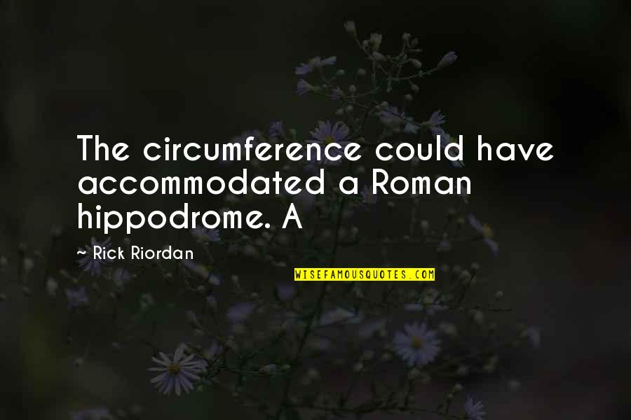 Apports Quotes By Rick Riordan: The circumference could have accommodated a Roman hippodrome.