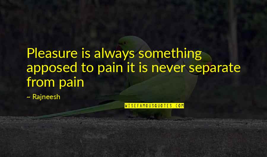 Apposed Quotes By Rajneesh: Pleasure is always something apposed to pain it